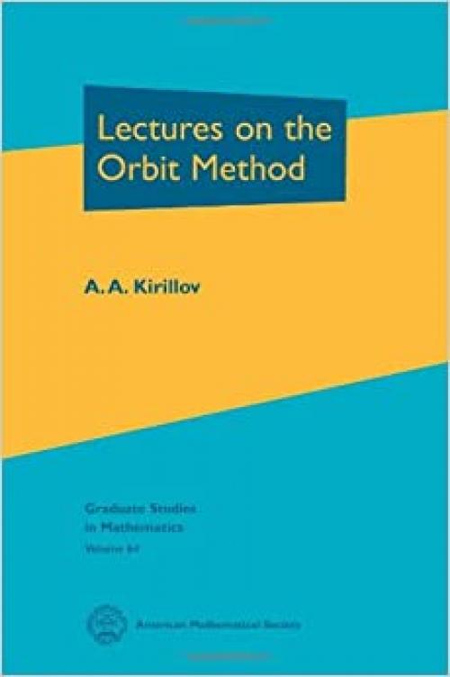  Lectures on the Orbit Method (Graduate Studies in Mathematics, Vol. 64) 