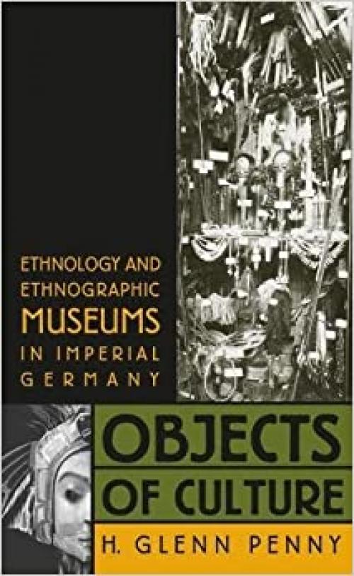  Objects of Culture: Ethnology and Ethnographic Museums in Imperial Germany 