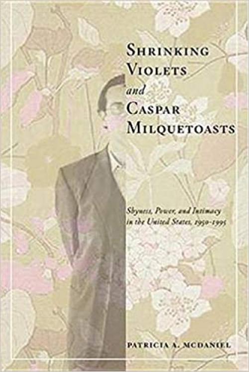  Shrinking Violets and Caspar Milquetoasts: Shyness, Power, and Intimacy in the United States, 1950-1995 (The American Social Experience, 16) 