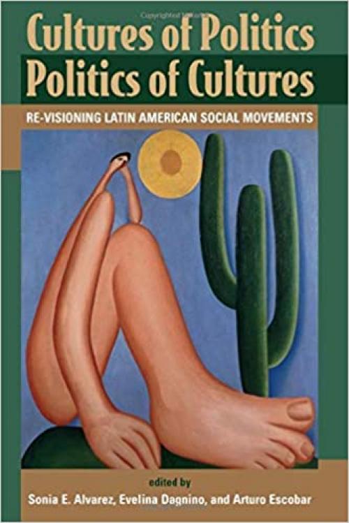  Cultures of Politics Politics of Cultures : Re-Visioning Latin American Social Movements 