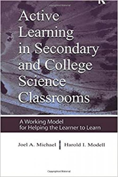  Active Learning in Secondary and College Science Classrooms: A Working Model for Helping the Learner To Learn 