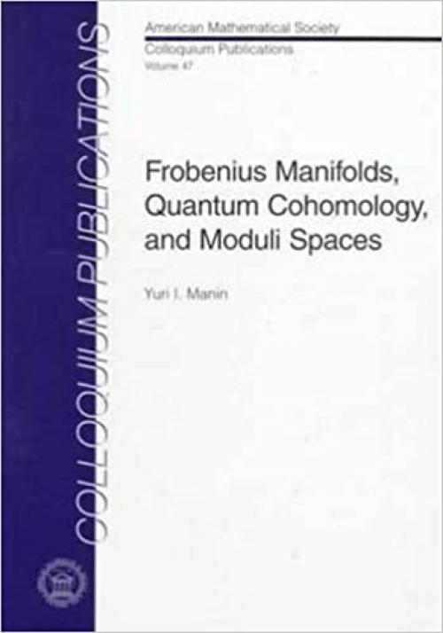  Frobenius Manifolds, Quantum Cohomology, and Moduli Spaces (American Mathematical Society Colloquium Publications, Volume 47) 