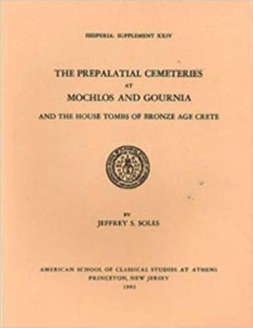  The Prepalatial Cemeteries at Mochlos and Gournia and the House Tombs of Bronze Age Crete (Hesperia Supplement) 