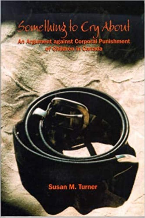  Something to Cry About: An Argument against Corporal Punishment of Children in Canada (Studies in Childhood and Family in Canada, 6) 