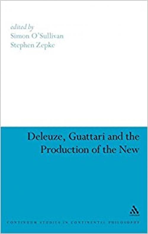  Deleuze, Guattari and the Production of the New (Continuum Studies in Continental Philosophy, 61) 