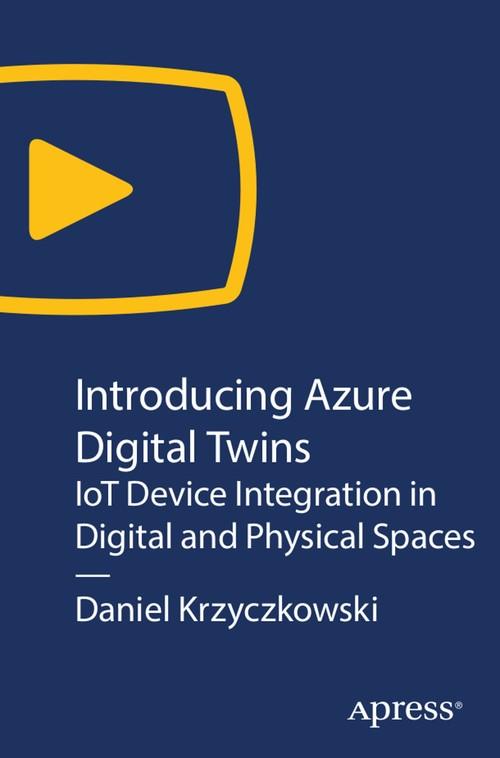 Oreilly - Introducing Azure Digital Twins: IoT Device Integration in Digital and Physical Spaces - 9781484253755