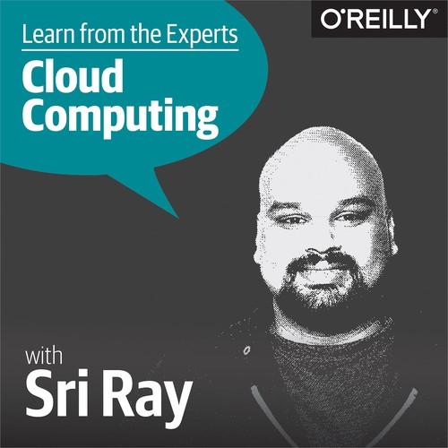 Oreilly - Learn from the Experts about Cloud Computing: Sri Ray - 9781492038641