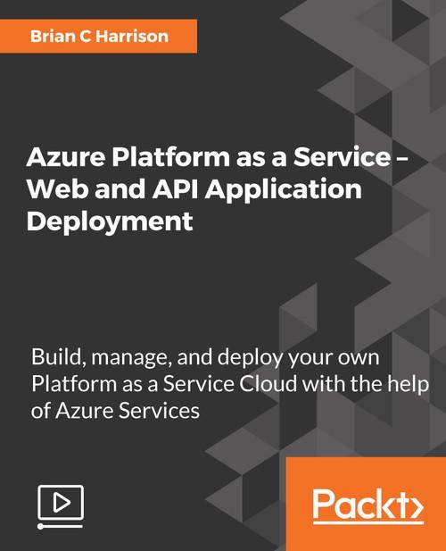 Oreilly - Azure Platform as a Service – Web and API Application Deployment - 9781788623216