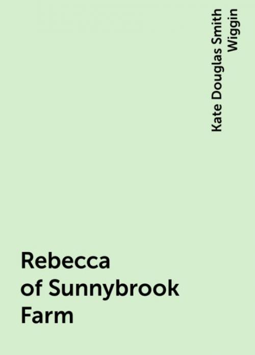 Rebecca of Sunnybrook Farm - Kate Douglas Smith Wiggin