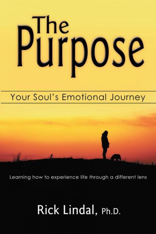 The Purpose: Your Soul's Emotional Journey: Learning How to Experience Life Through a Different Lens - Rick Lindal