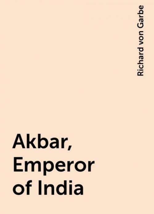 Akbar, Emperor of India - Richard von Garbe