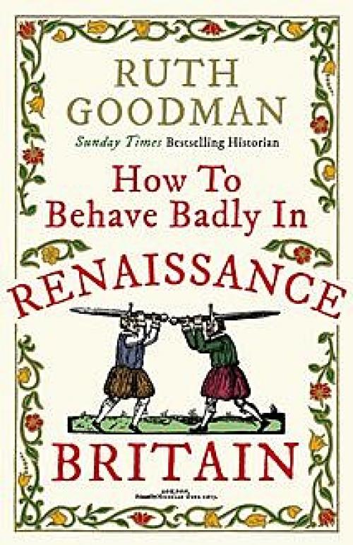 How to Behave Badly in Renaissance Britain - Ruth Goodman