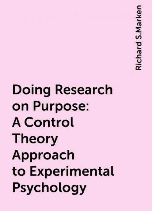 Doing Research on Purpose: A Control Theory Approach to Experimental Psychology - Richard S.Marken