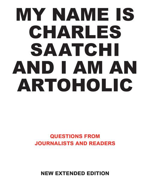 My Name is Charles Saatchi and I am an Artoholic New Extended Edition - Charles Saatchi