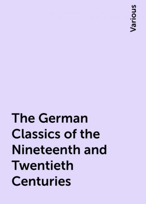 The German Classics of the Nineteenth and Twentieth Centuries - Various