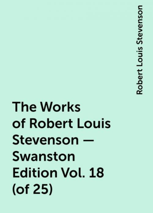 The Works of Robert Louis Stevenson - Swanston Edition Vol. 18 (of 25) - Robert Louis Stevenson