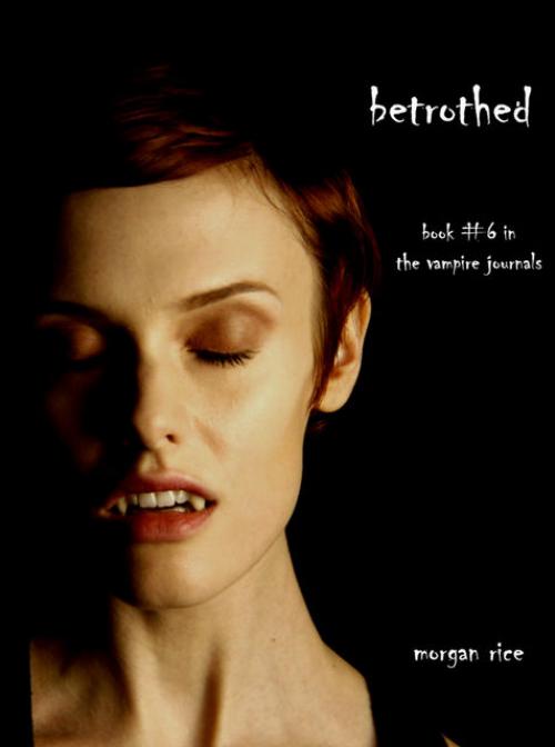 Betrothed (Book #6 in the Vampire Journals) - Morgan Rice