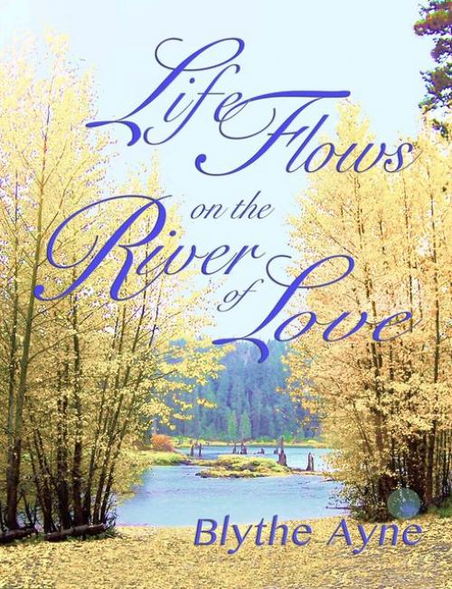 Life Flows on the River of Love - Blythe Ayne