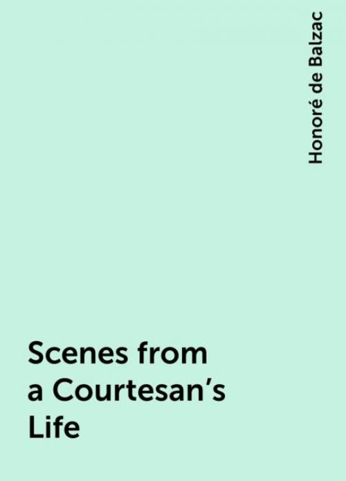 Scenes from a Courtesan's Life - Honoré de Balzac