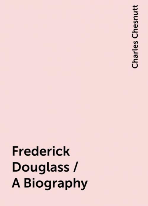 Frederick Douglass / A Biography - Charles Chesnutt