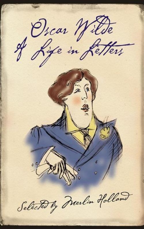 Oscar Wilde: A Life in Letters - Oscar Wilde