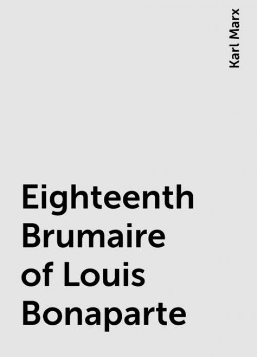 Eighteenth Brumaire of Louis Bonaparte - Karl Marx