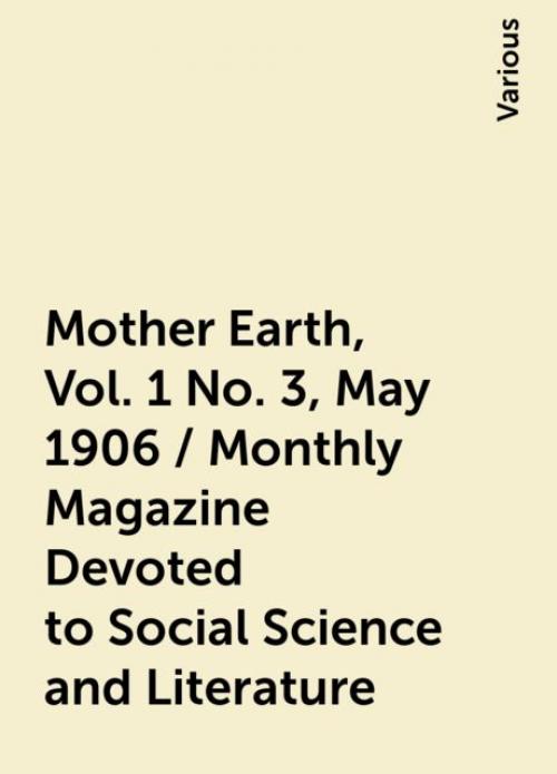 Mother Earth, Vol. 1 No. 3, May 1906 / Monthly Magazine Devoted to Social Science and Literature - Various