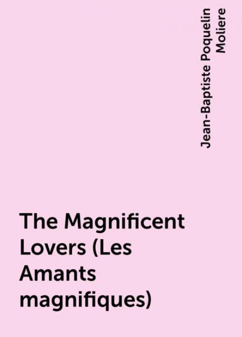 The Magnificent Lovers (Les Amants magnifiques) - Jean-Baptiste Molière