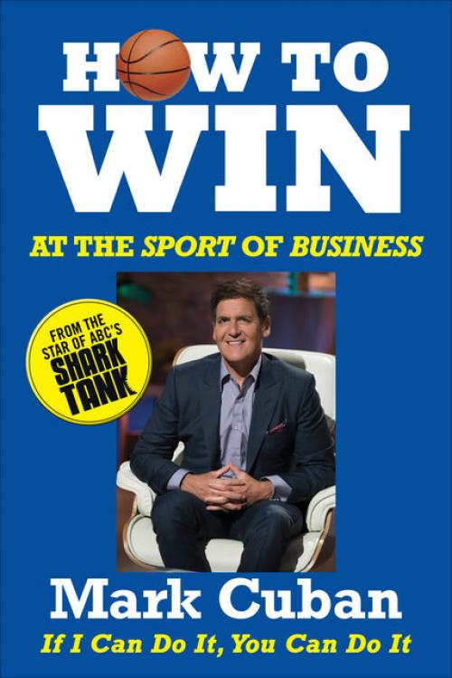 How to Win at the Sport of Business: If I Can Do It, You Can Do It - Mark Cuban