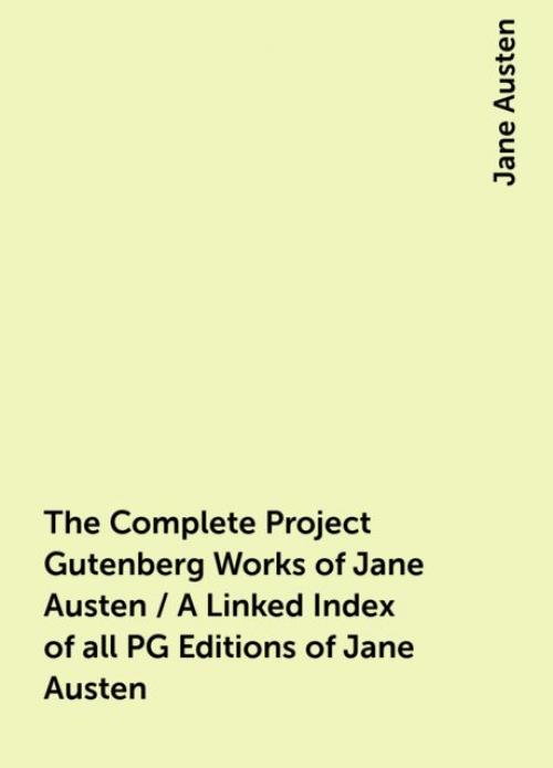 The Complete Project Gutenberg Works of Jane Austen / A Linked Index of all PG Editions of Jane Austen - Jane Austen