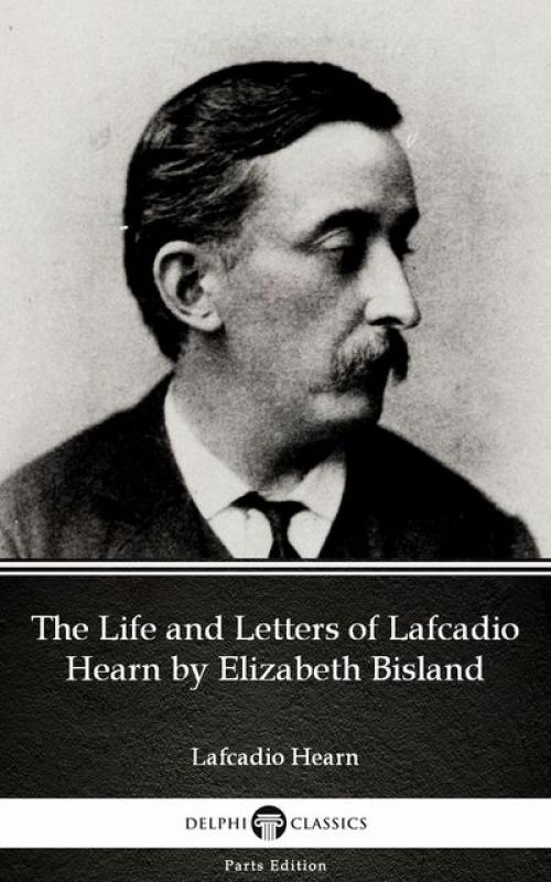 The Life and Letters of Lafcadio Hearn by Elizabeth Bisland by Lafcadio Hearn (Illustrated) - Lafcadio Hearn