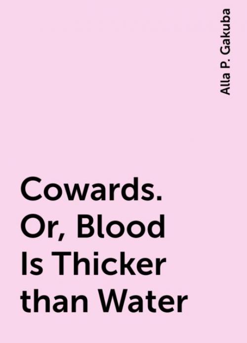 Cowards. Or, Blood Is Thicker than Water - Alla P. Gakuba