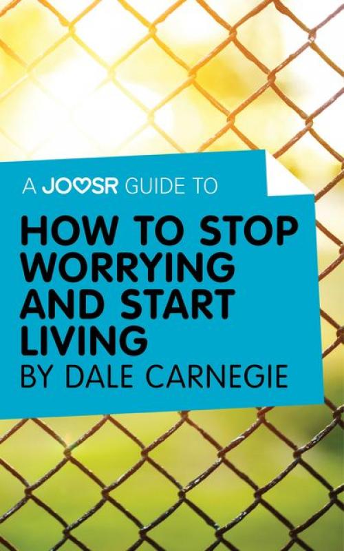 A Joosr Guide to... How to Stop Worrying and Start Living by Dale Carnegie - Joosr