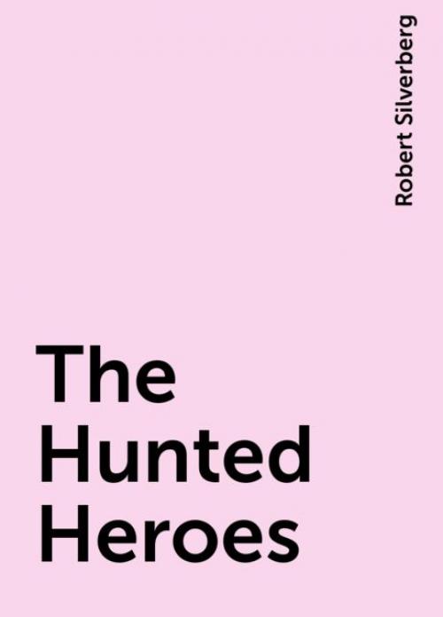 The Hunted Heroes - Robert Silverberg