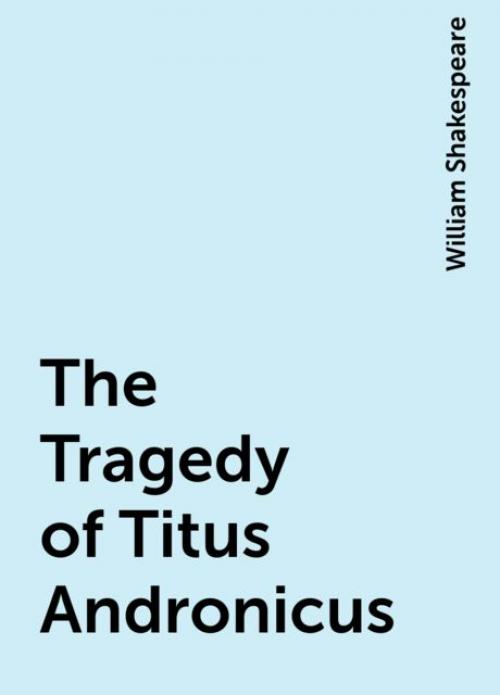 The Tragedy of Titus Andronicus - William Shakespeare