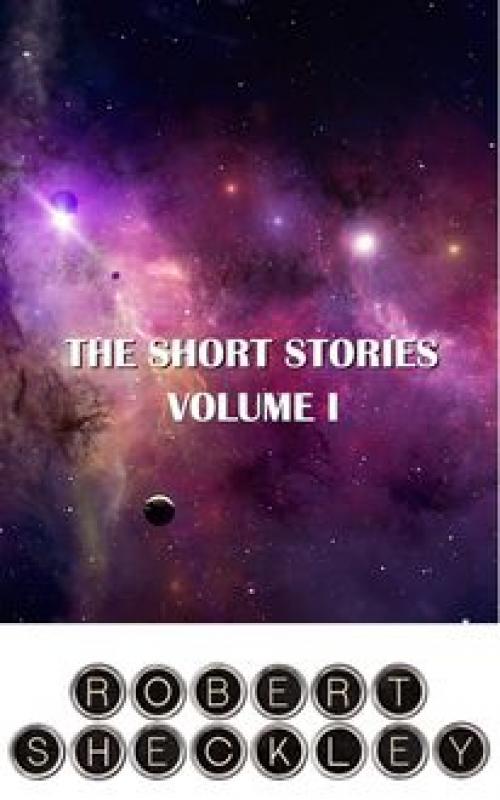 The Short Stories of Robert Sheckley Volume I - Robert Sheckley