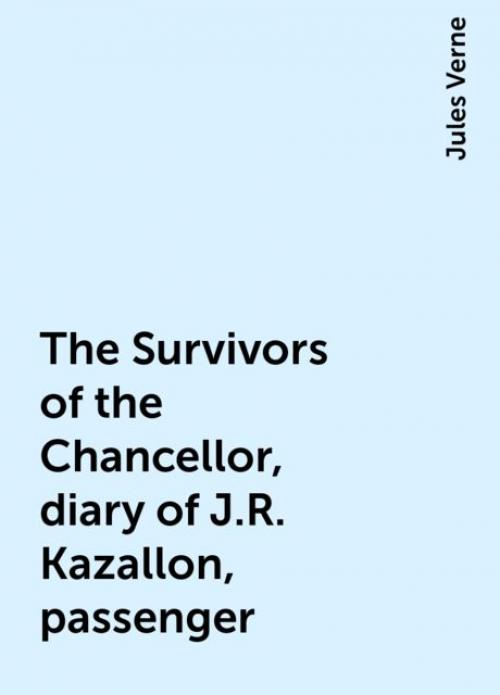 The Survivors of the Chancellor, diary of J.R. Kazallon, passenger - Jules Verne