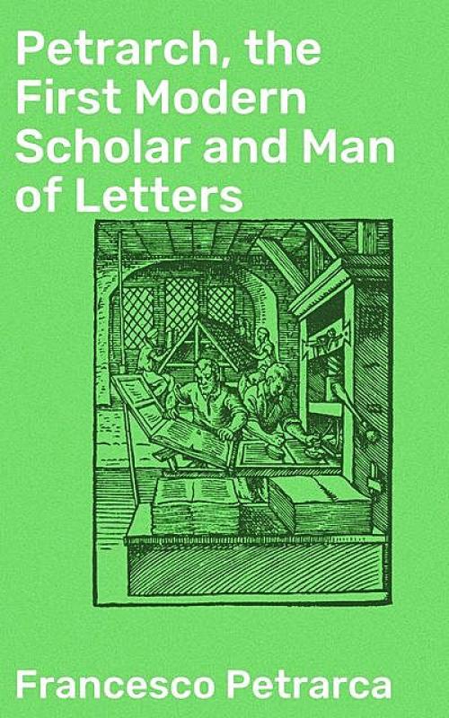 Petrarch The First Modern Scholar and Man of Letters - James Harvey Robinson