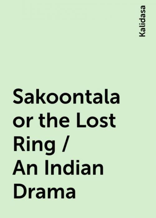 Sakoontala or the Lost Ring / An Indian Drama - Kalidasa