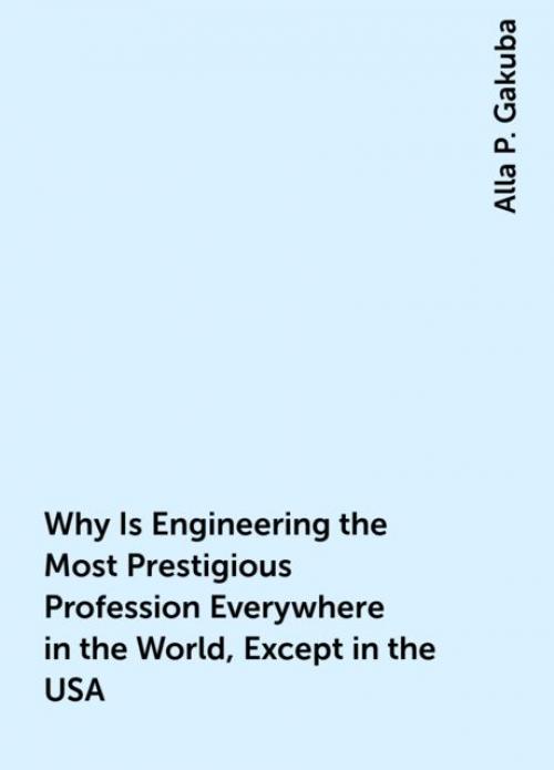 Why Is Engineering the Most Prestigious Profession Everywhere in the World, Except in the USA - Alla P. Gakuba