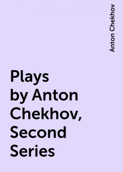 Plays by Anton Chekhov, Second Series - Anton Chekhov