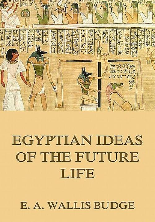 Egyptian Ideas Of The Future Life - E.A.Wallis Budge