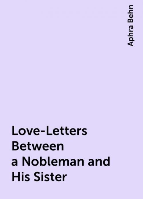 Love-Letters Between a Nobleman and His Sister - Aphra Behn