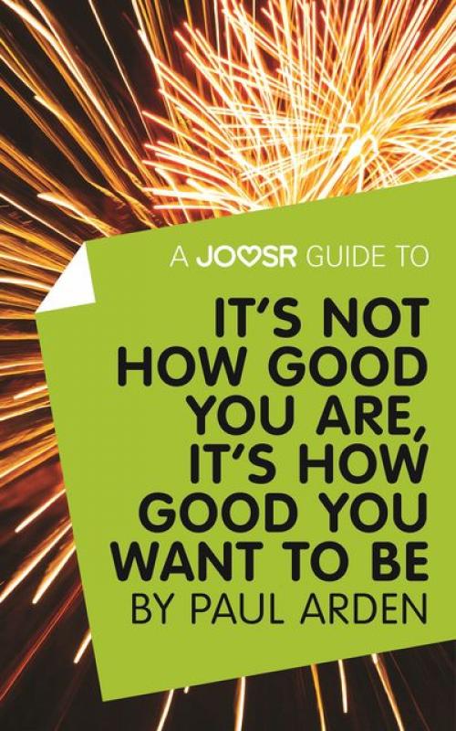 A Joosr Guide to It's Not How Good You Are, It’s How Good You Want to Be by Paul Arden - Joosr