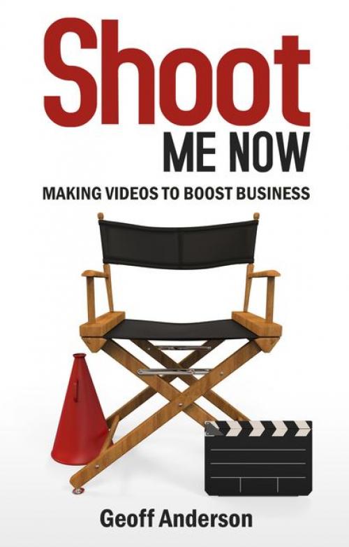 Shoot Me Now: Making videos to boost business - Geoff Anderson