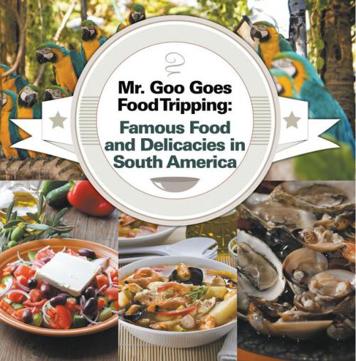 Mr. Goo Goes Food Tripping: Famous Food and Delicacies in South America -- - Baby Professor