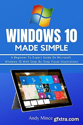 WINDOWS 10 MADE SIMPLE: A Beginner To Expert Guide On Microsoft Windows 10 With Step-By-Step Visual Illustrations