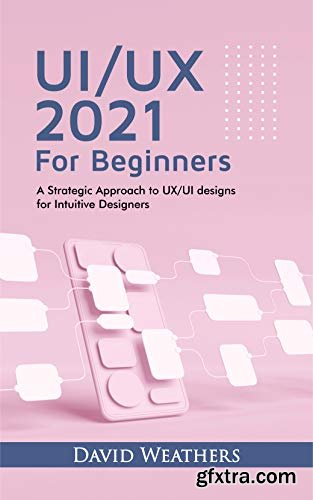 UX/UI Design 2021 For Beginners : A Simple Approach to UX/UI Design for Intuitive Designers