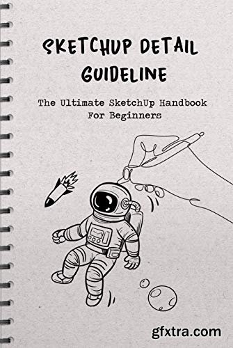 SketchUp Detail Guideline: The Ultimate SketchUp Handbook For Beginners: SketchUp Guide Book
