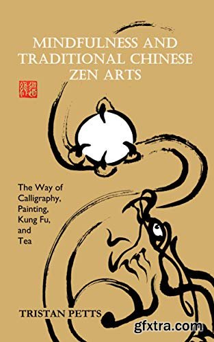 Mindfulness and Traditional Chinese Zen Arts: The Way of Calligraphy, Painting, Kung Fu, and Tea